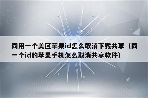 苹果手机用一个id怎么关闭共享-苹果手机用一个id怎么关闭共享定位