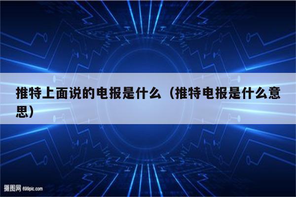 推特里面的电报是什么-推特里面的电报是什么意思