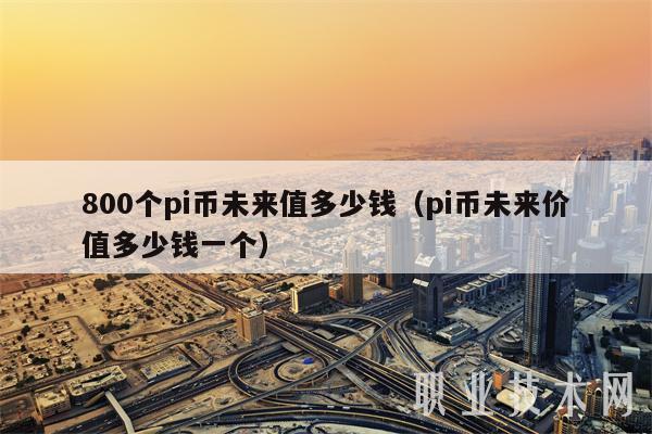 pi币未来价值多少钱一个、pi币未来能值1000美金吗