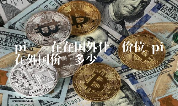 pi币的价值是什么、pi币到底有没有价值最新消息