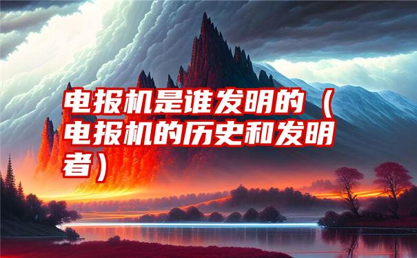 电报的发明者是什么是谁、电报的发明者是什么是谁的名字