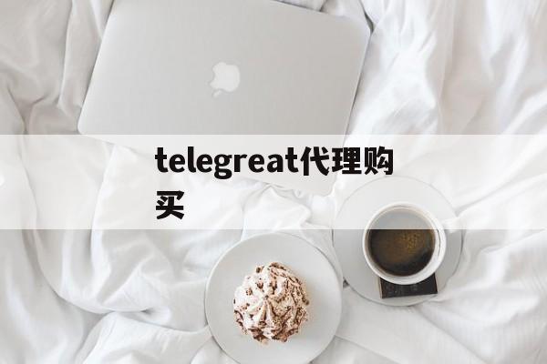 [telegreat代理购买]telegreat代理购买?
