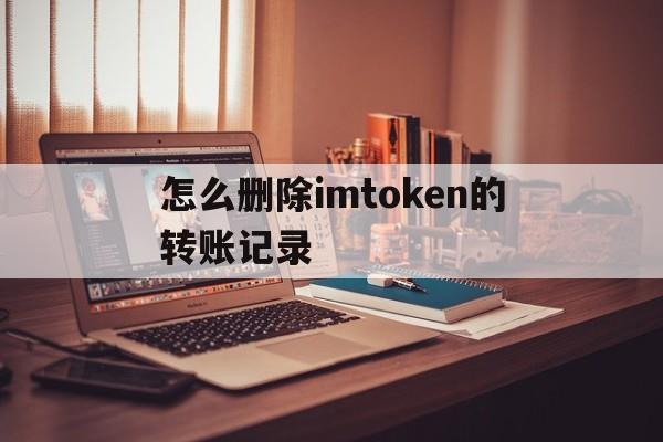 怎么删除imtoken的转账记录,如何删除imtoken钱包里面的合约地址