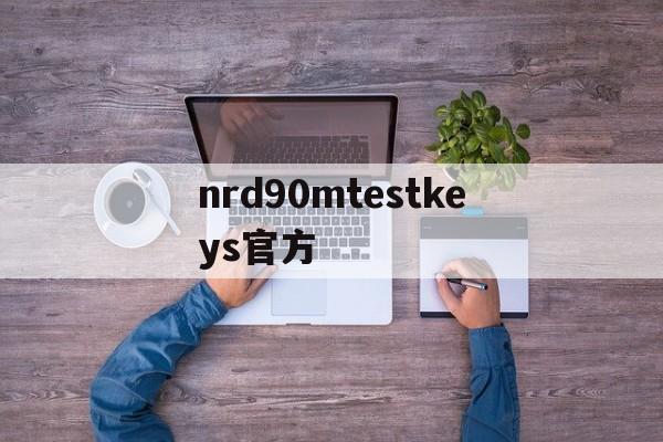 nrd90mtestkeys官方、nrd90mtestkeys怎么解决